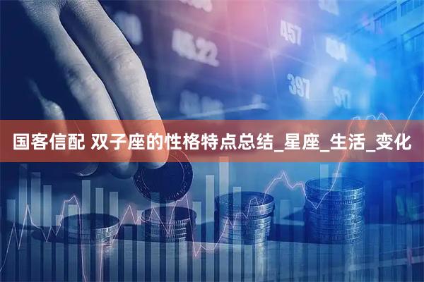 国客信配 双子座的性格特点总结_星座_生活_变化