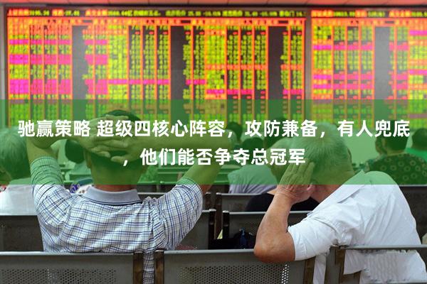 驰赢策略 超级四核心阵容，攻防兼备，有人兜底，他们能否争夺总冠军