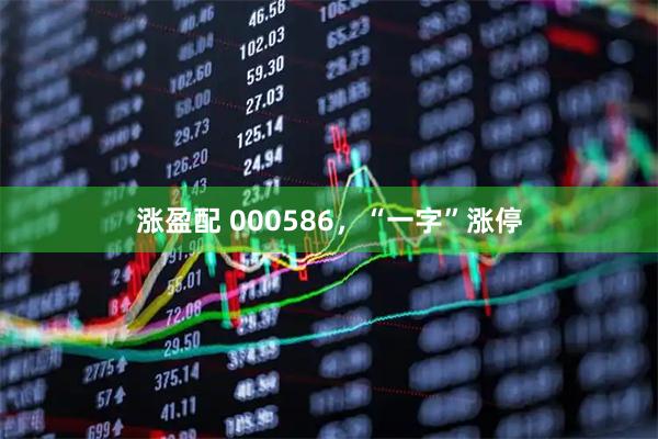 涨盈配 000586，“一字”涨停