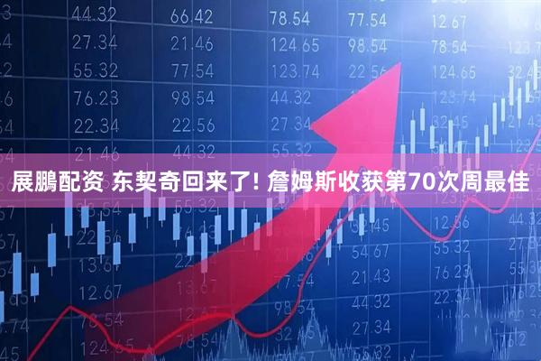 展鵬配资 东契奇回来了! 詹姆斯收获第70次周最佳